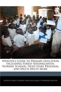 Webster's Guide to Primary Education Including Forest Kindergarten, Nursery School, Head Start Program, and Much Much More