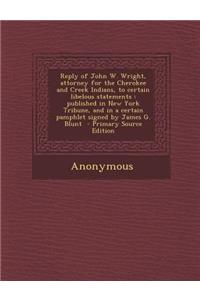 Reply of John W. Wright, Attorney for the Cherokee and Creek Indians, to Certain Libelous Statements
