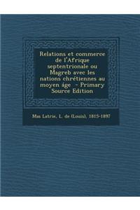 Relations Et Commerce de L'Afrique Septentrionale Ou Magreb Avec Les Nations Chretiennes Au Moyen Age