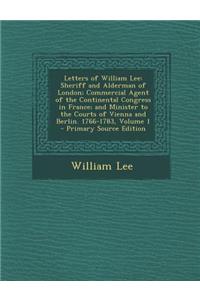 Letters of William Lee: Sheriff and Alderman of London; Commercial Agent of the Continental Congress in France; And Minister to the Courts of Vienna and Berlin. 1766-1783, Volume 1