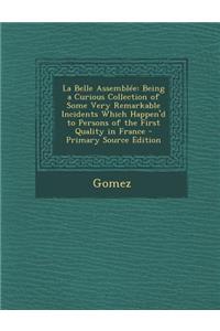La Belle Assemblee: Being a Curious Collection of Some Very Remarkable Incidents Which Happen'd to Persons of the First Quality in France