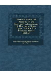 Extracts from the Records of the Merchant Adventurers of Newcastle-Upon-Tyne, Volume 93