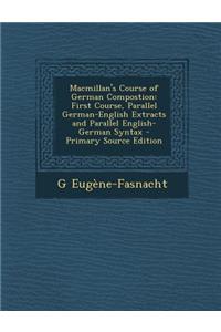 MacMillan's Course of German Compostion: First Course, Parallel German-English Extracts and Parallel English-German Syntax - Primary Source Edition: First Course, Parallel German-English Extracts and Parallel English-German Syntax - Primary Source Edition