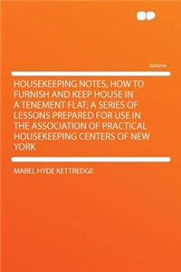 Housekeeping Notes, How to Furnish and Keep House in a Tenement Flat; A Series of Lessons Prepared for Use in the Association of Practical Housekeeping Centers of New York
