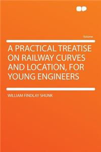 A Practical Treatise on Railway Curves and Location, for Young Engineers