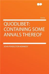 Quodlibet: Containing Some Annals Thereof