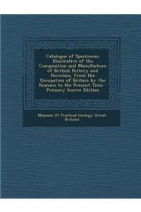 Catalogue of Specimens: Illustrative of the Composition and Manufacture of British Pottery and Porcelain, from the Occupation of Britain by the Romans to the Present Time