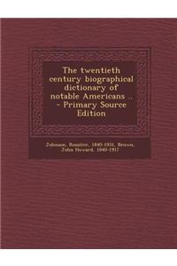 The Twentieth Century Biographical Dictionary of Notable Americans .. - Primary Source Edition