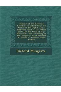 Memoirs of the Different Rebellions in Ireland: From the Arrival of the English Also, a Particular Detail of That Which Broke Out the XXIIID of May, M