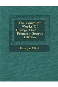 The Complete Works of George Eliot ... - Primary Source Edition