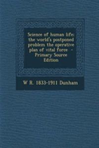 Science of Human Life; The World's Postponed Problem the Operative Plan of Vital Force