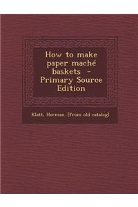 How to Make Paper Mache Baskets - Primary Source Edition