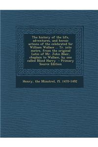 The History of the Life, Adventures, and Heroic Actions of the Celebrated Sir William Wallace ... Tr. Into Metre, from the Original Latin of Mr. John