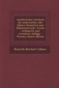 Ausfuhrliches Lehrbuch Der Analytischen Oder Hohern Geometrie Zum Selbstunterricht. Zweite Verbesserte Und Vermehrte Auflage.