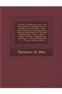 The New Testament of Our Lord Iesus Christ: Translated Out of Greeke by Theod. Beza; With Brief Summaries and Expositions Upon the Hard Places by the