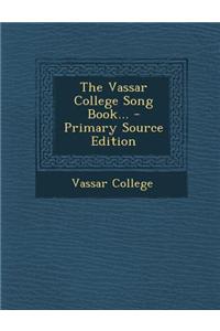 The Vassar College Song Book... - Primary Source Edition