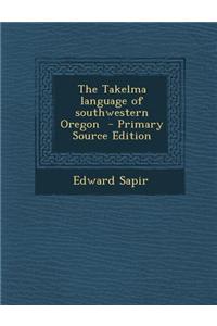 The Takelma Language of Southwestern Oregon - Primary Source Edition