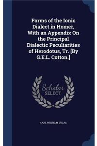 Forms of the Ionic Dialect in Homer, With an Appendix On the Principal Dialectic Peculiarities of Herodotus, Tr. [By G.E.L. Cotton.]