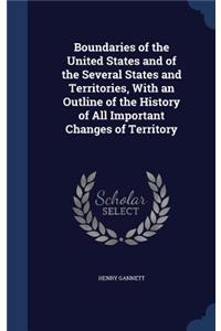 Boundaries of the United States and of the Several States and Territories, With an Outline of the History of All Important Changes of Territory