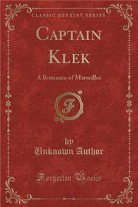 Captain Klek: A Romance of Marseilles (Classic Reprint)