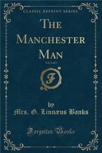 The Manchester Man, Vol. 3 of 3 (Classic Reprint)