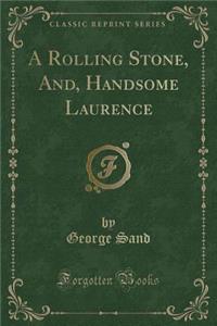 A Rolling Stone, And, Handsome Laurence (Classic Reprint)