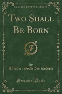 Two Shall Be Born (Classic Reprint)