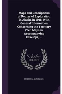 Maps and Descriptions of Routes of Exploration in Alaska in 1898, with General Information Concerning the Territory (Ten Maps in Accompanying Envelope) ...