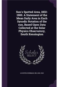 Sun's Spotted Area, 1832-1900. A Statement of the Mean Daily Area in Each Synodic Rotation of the sun, Based Upon Data Collected at the Solar Physics Observatory, South Kensington