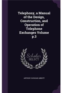 Telephony, a Manual of the Design, Construction, and Operation of Telephone Exchanges Volume p.3