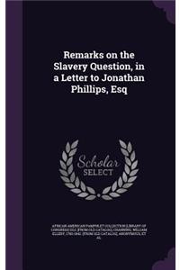 Remarks on the Slavery Question, in a Letter to Jonathan Phillips, Esq