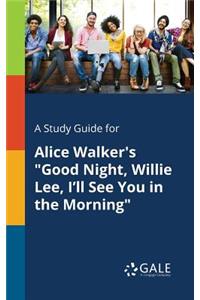 A Study Guide for Alice Walker's Good Night, Willie Lee, I'll See You in the Morning