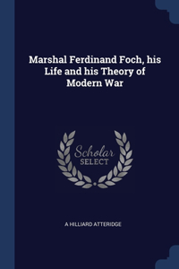 Marshal Ferdinand Foch, his Life and his Theory of Modern War