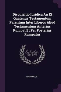 Disquisitio Iuridica An Et Quatenus Testamentum Parentum Inter Liberos Aliud Testamentum Anterius Rumpat Et Per Posterius Rumpatur