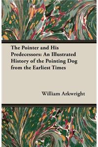 Pointer and His Predecessors: An Illustrated History of the Pointing Dog from the Earliest Times