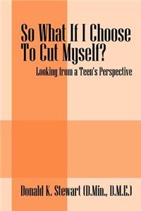 So What If I Choose to Cut Myself?