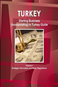Turkey Starting Business (Incorporating) in Turkey Guide Volume 1 Strategic Information and Basic Regulations