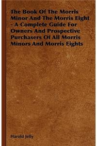 Book of the Morris Minor and the Morris Eight - A Complete Guide for Owners and Prospective Purchasers of All Morris Minors and Morris Eights