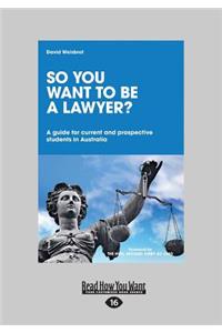 So You Want to Be a Lawyer ?: A Guide for Current and Prospective Students in Australia (Large Print 16pt)