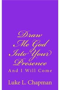 Draw Me God Into Your Presence And I Will Come