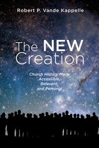 New Creation: Church History Made Accessible, Relevant, and Personal