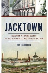 Jacktown: History & Hard Times at Michigan S First State Prison