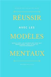 Rï¿½ussir Avec Les Modï¿½les Mentaux: Les Secrets de Ceux Qui Rï¿½ussissent Tout Ce Qu'ils Entreprennent