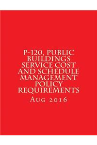 P-120, Public Buildings Service Cost and Schedule Management Policy Requirements