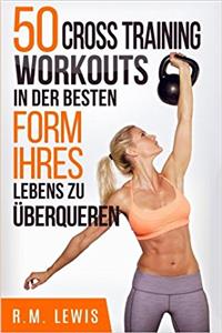 50 Cross Training Workouts in Der Besten Form Ihres Lebens Zu Überqueren