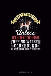 Always Be Yourself Unless You Can Be A Treeing Walker Coonhound Then Be A Treeing Walker Coonhound