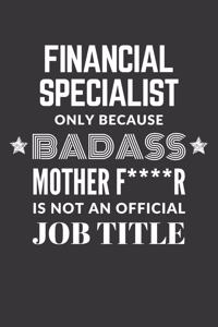 Financial Specialist Only Because Badass Mother F****R Is Not An Official Job Title Notebook