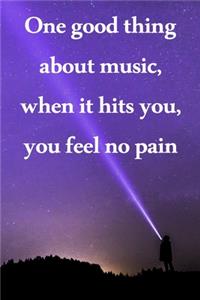 One good thing about music, when it hits you, you feel no pain