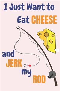 I Just Want To Eat Cheese And Jerk My Rod