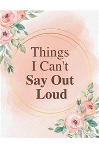 Things I Can't Say Out Loud: Lined Journal / Notebook: Life Inspirational Quotes Perfect Gift for Him & Her as All 120 Pages - Matte and Soft cover